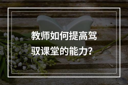 教师如何提高驾驭课堂的能力？