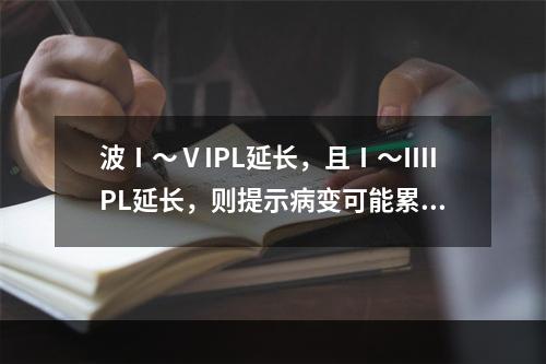 波Ⅰ～ⅤIPL延长，且Ⅰ～ⅢIPL延长，则提示病变可能累及