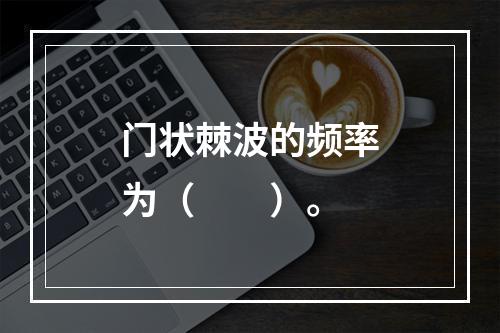 门状棘波的频率为（　　）。