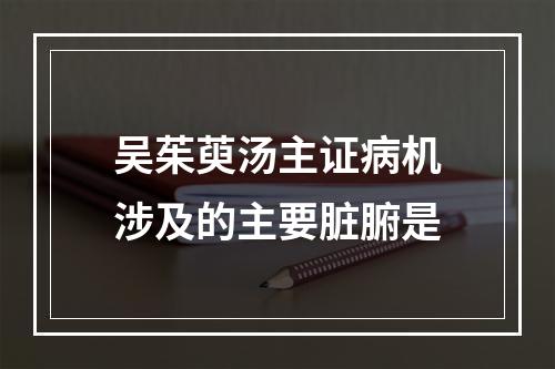 吴茱萸汤主证病机涉及的主要脏腑是