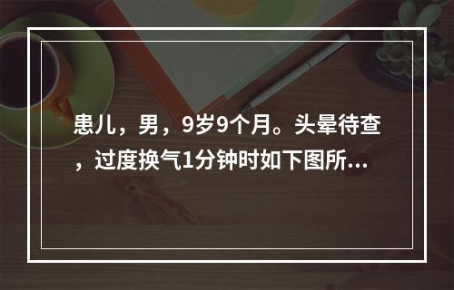 患儿，男，9岁9个月。头晕待查，过度换气1分钟时如下图所示