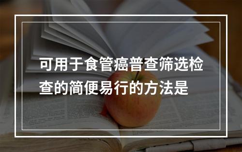 可用于食管癌普查筛选检查的简便易行的方法是