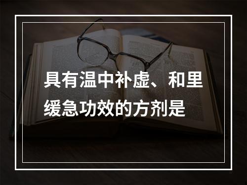 具有温中补虚、和里缓急功效的方剂是