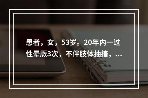 患者，女，53岁。20年内一过性晕厥3次，不伴肢体抽搐，1