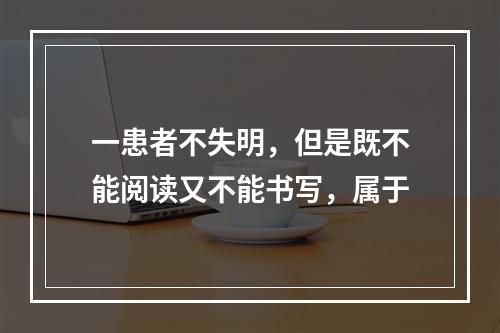 一患者不失明，但是既不能阅读又不能书写，属于