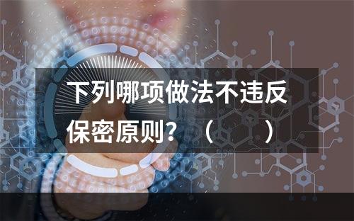 下列哪项做法不违反保密原则？（　　）