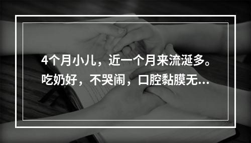 4个月小儿，近一个月来流涎多。吃奶好，不哭闹，口腔黏膜无异常