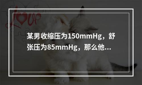 某男收缩压为150mmHg，舒张压为85mmHg，那么他属于