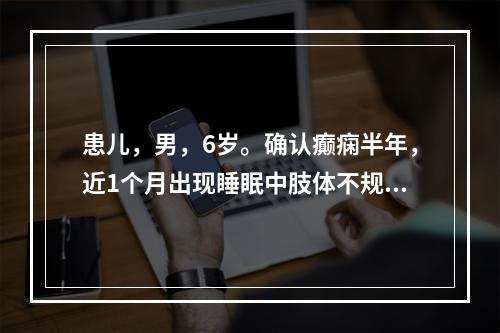 患儿，男，6岁。确认癫痫半年，近1个月出现睡眠中肢体不规律