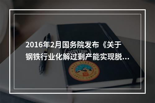 2016年2月国务院发布《关于钢铁行业化解过剩产能实现脱困发