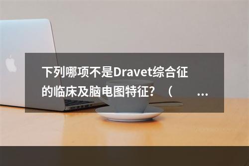 下列哪项不是Dravet综合征的临床及脑电图特征？（　　）