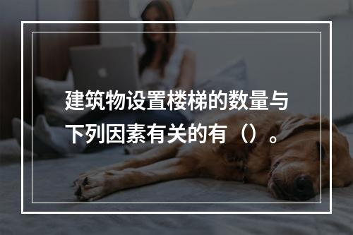 建筑物设置楼梯的数量与下列因素有关的有（）。