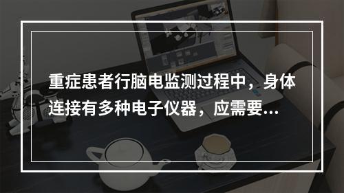 重症患者行脑电监测过程中，身体连接有多种电子仪器，应需要几