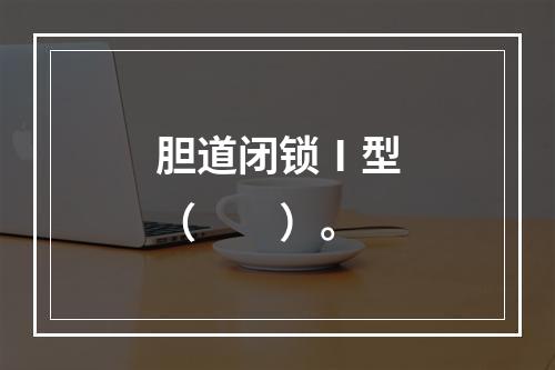 胆道闭锁Ⅰ型（　　）。