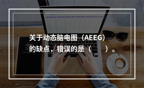 关于动态脑电图（AEEG）的缺点，错误的是（　　）。