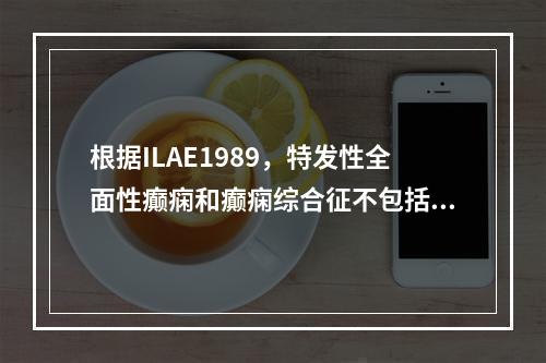 根据ILAE1989，特发性全面性癫痫和癫痫综合征不包括（