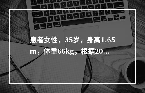 患者女性，35岁，身高1.65m，体重66kg，根据2003