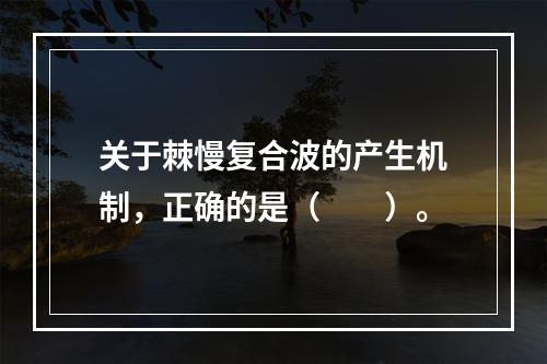 关于棘慢复合波的产生机制，正确的是（　　）。