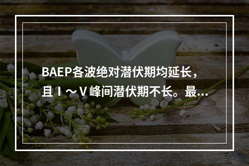 BAEP各波绝对潜伏期均延长，且Ⅰ～Ⅴ峰间潜伏期不长。最可