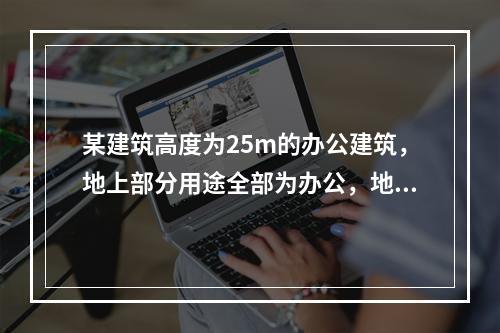 某建筑高度为25m的办公建筑，地上部分用途全部为办公，地下2