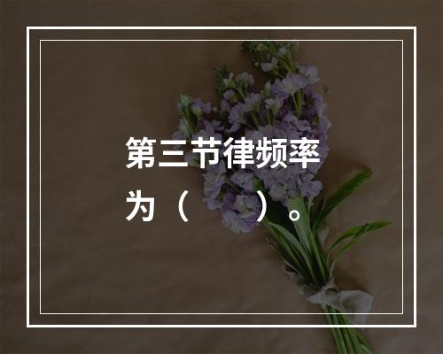 第三节律频率为（　　）。