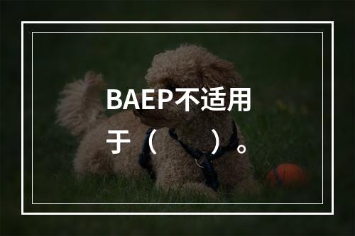 BAEP不适用于（　　）。