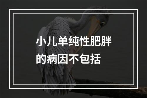 小儿单纯性肥胖的病因不包括