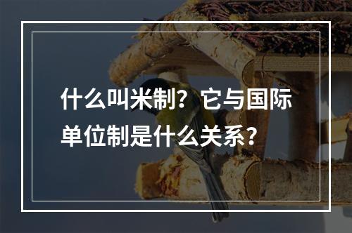 什么叫米制？它与国际单位制是什么关系？