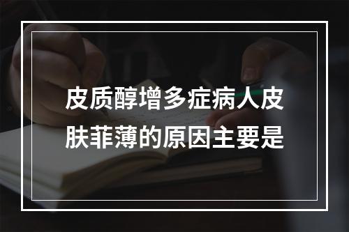 皮质醇增多症病人皮肤菲薄的原因主要是