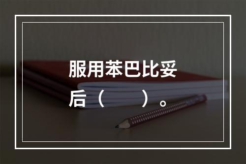 服用苯巴比妥后（　　）。