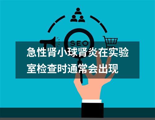 急性肾小球肾炎在实验室检查时通常会出现