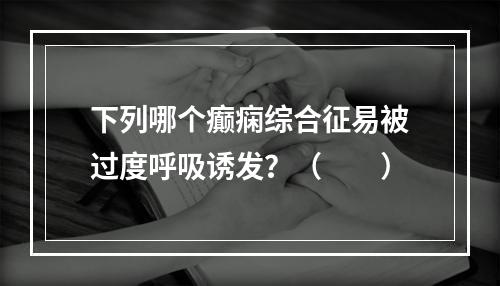 下列哪个癫痫综合征易被过度呼吸诱发？（　　）