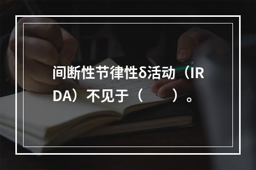 间断性节律性δ活动（IRDA）不见于（　　）。