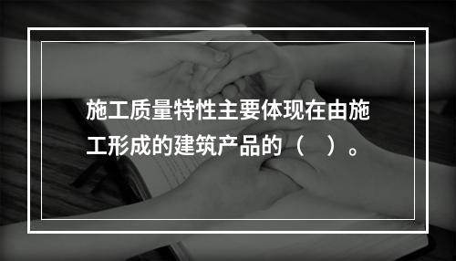 施工质量特性主要体现在由施工形成的建筑产品的（　）。