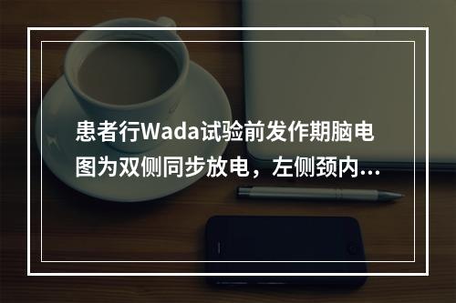 患者行Wada试验前发作期脑电图为双侧同步放电，左侧颈内动