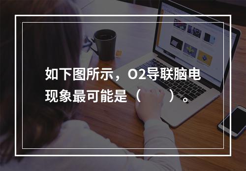 如下图所示，O2导联脑电现象最可能是（　　）。