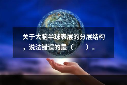 关于大脑半球表层的分层结构，说法错误的是（　　）。