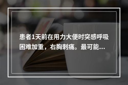 患者1天前在用力大便时突感呼吸困难加重，右胸刺痛。最可能诊断