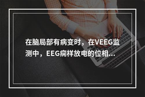 在脑局部有病变时，在VEEG监测中，EEG痫样放电的位相倒