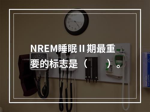 NREM睡眠Ⅱ期最重要的标志是（　　）。