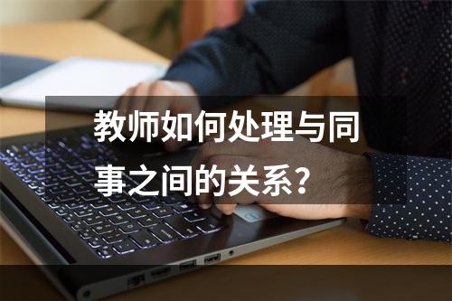 教师如何处理与同事之间的关系？