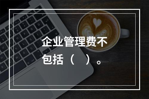 企业管理费不包括（　）。