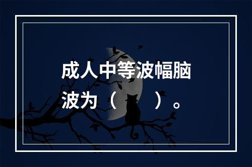 成人中等波幅脑波为（　　）。