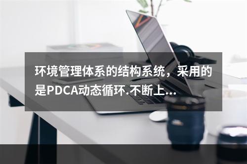 环境管理体系的结构系统，采用的是PDCA动态循环.不断上升的