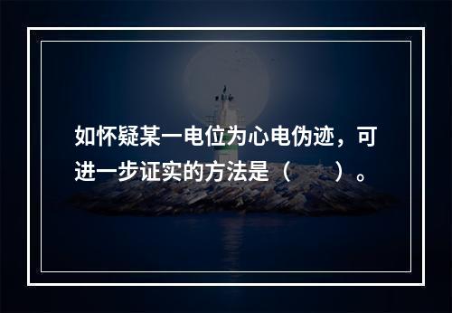 如怀疑某一电位为心电伪迹，可进一步证实的方法是（　　）。