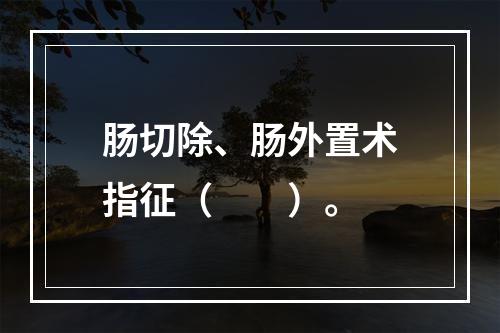 肠切除、肠外置术指征（　　）。