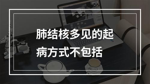 肺结核多见的起病方式不包括