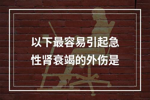 以下最容易引起急性肾衰竭的外伤是