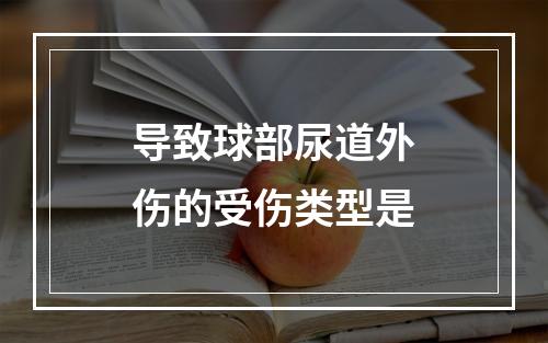 导致球部尿道外伤的受伤类型是