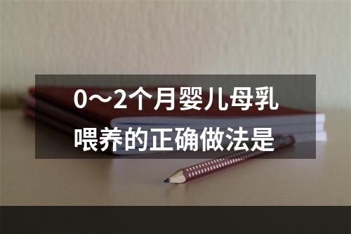 0～2个月婴儿母乳喂养的正确做法是